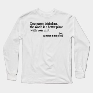 Dear Person Behind Me The World is a Better Place With You In It Long Sleeve T-Shirt